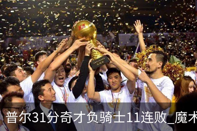 普尔31分奇才负骑士11连败 魔术负老鹰止3连胜
