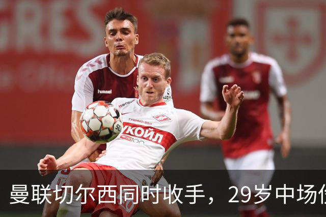 曼联切尔西同时收手，29岁中场伤情成最大变数