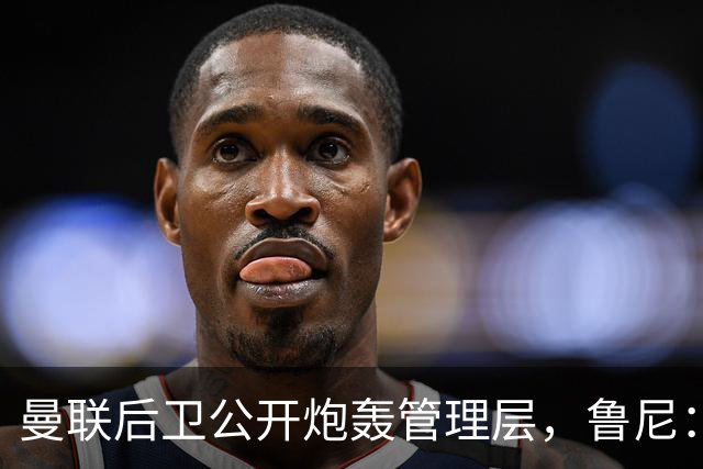 曼联后卫公开炮轰管理层，鲁尼：他该被扫地出门