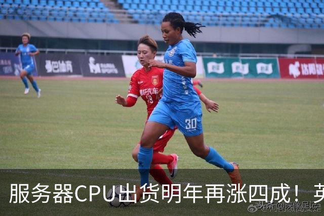 服务器CPU出货明年再涨四成！英特尔新品却还在延后