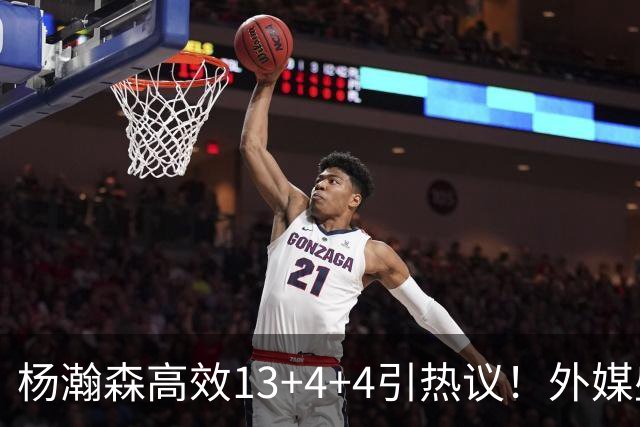 杨瀚森高效13+4+4引热议！外媒盛赞判若两人 调侃他能拿MVP