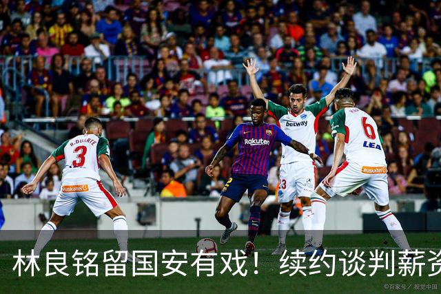 林良铭留国安有戏！续约谈判薪资并非大问题，而是一项关键指标