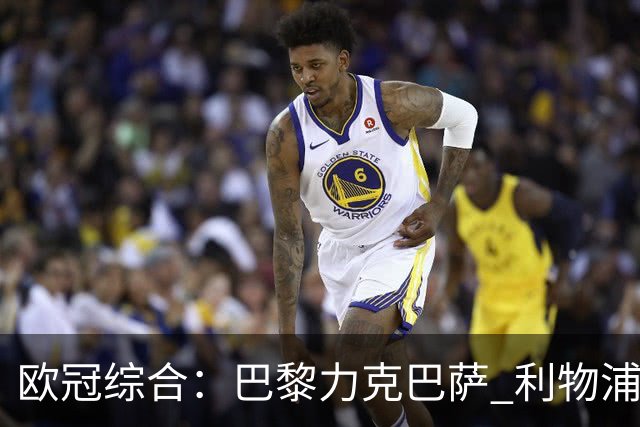 欧冠综合：巴黎力克巴萨 利物浦逆转取胜