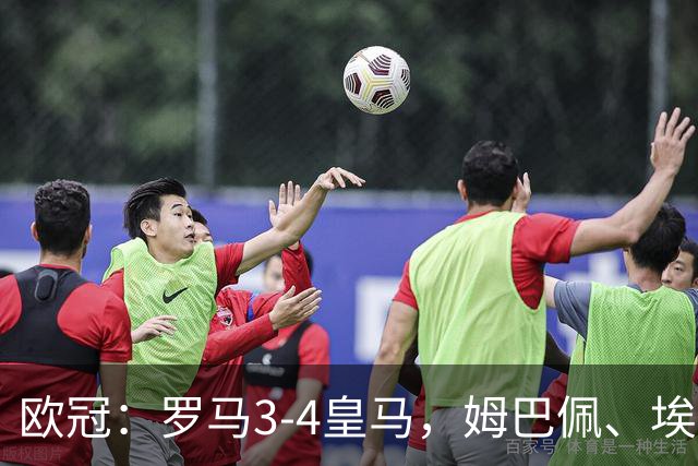 欧冠：罗马3-4皇马，姆巴佩、埃斯皮破门，吕迪格绝杀