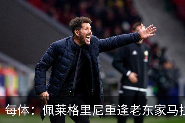 每体：佩莱格里尼重逢老东家马拉加，旧将伊斯科渴望取胜
