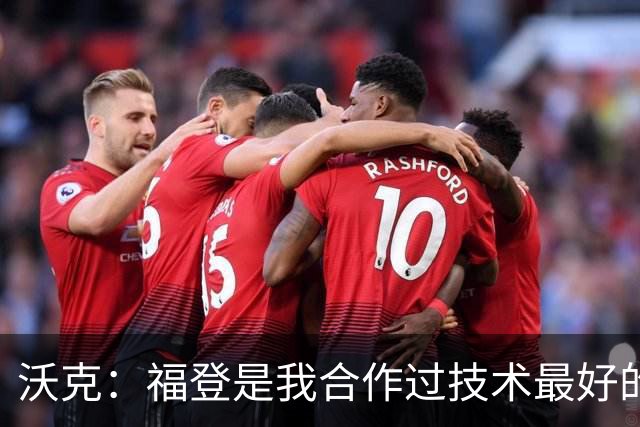 沃克：福登是我合作过技术最好的球员，他的天赋简直不可思议