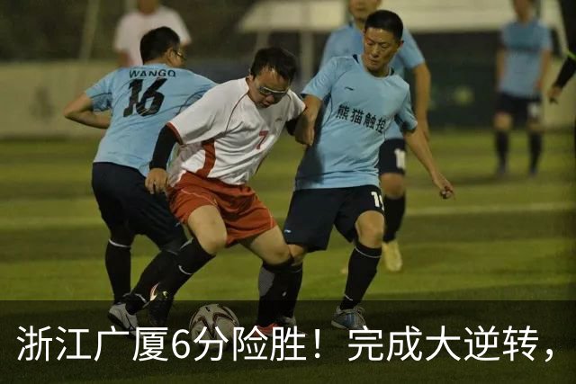 浙江广厦6分险胜！完成大逆转，塔克44分12篮板，孙铭徽29分