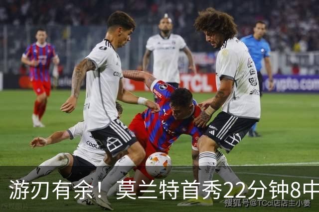 游刃有余！莫兰特首秀22分钟8中6拿14分5板8助3断 正负值+33