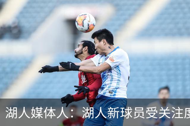 湖人媒体人：湖人新球员受关注度极高 面对夸赞和批评要不骄不躁