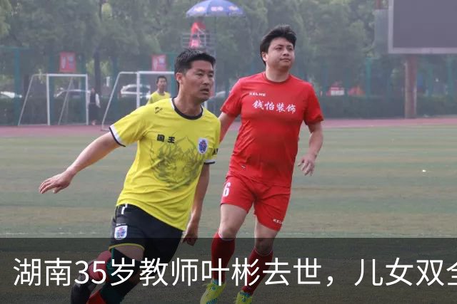 湖南35岁教师叶彬去世，儿女双全，几分钟就没了，妻子发长文悼念！