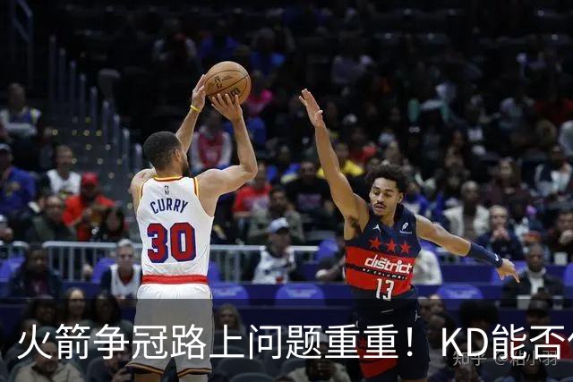 火箭争冠路上问题重重！KD能否保持健康？申京能否开发出三分？