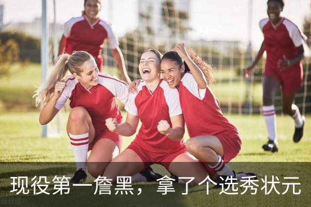 现役第一詹黑，拿了个选秀状元