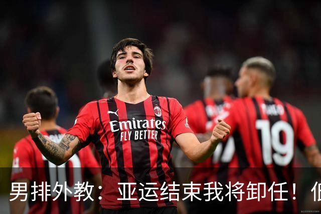 男排外教：亚运结束我将卸任！低级失误葬送胜利，大家拼到了最后