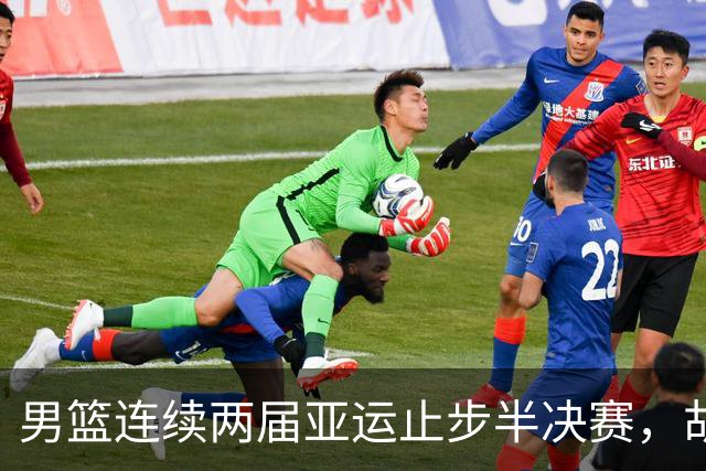 男篮连续两届亚运止步半决赛，胡明轩赛后懊恼，官媒：不是偶然