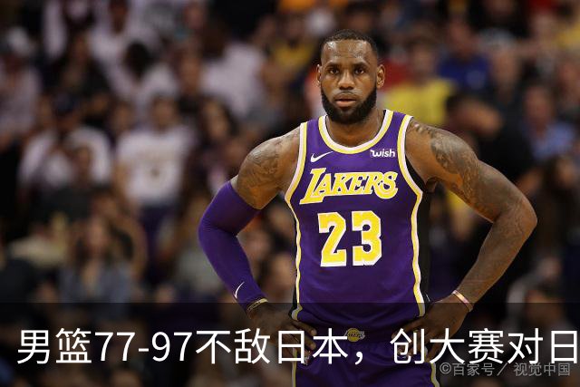 男篮77‑97不敌日本，创大赛对日输球分差纪录，20分分差从何而来？