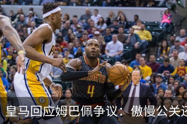 皇马回应姆巴佩争议：傲慢公关还是无奈妥协