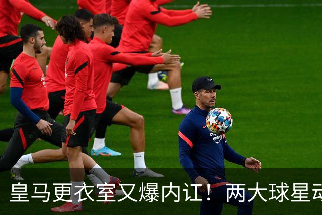皇马更衣室又爆内讧！两大球星动手，穆里尼奥也压不住姆巴佩？