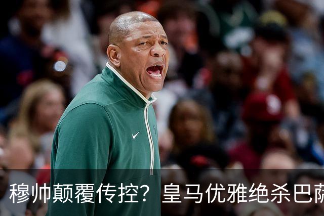穆帅颠覆传控？皇马优雅绝杀巴萨