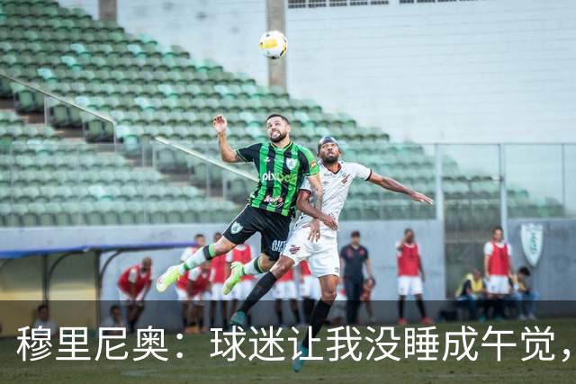 穆里尼奥：球迷让我没睡成午觉，但我想给他们一个拥抱