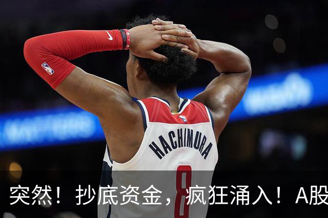 突然！抄底资金，疯狂涌入！A股“老登”，上演超级大反转
