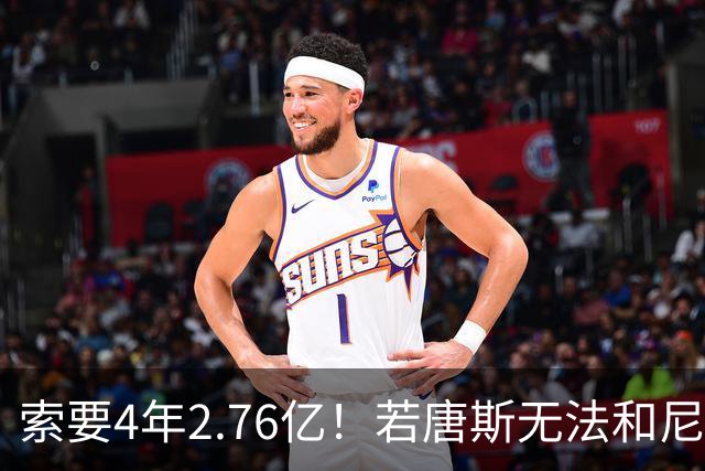 索要4年2.76亿！若唐斯无法和尼克斯提前续约 将影响卫冕前景