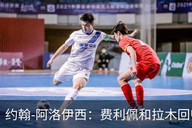 约翰-阿洛伊西：费利佩和拉木回归提升我们的进攻