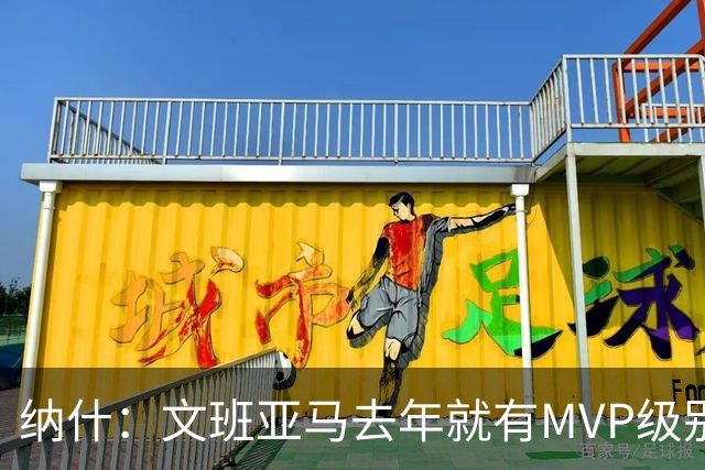 纳什：文班亚马去年就有MVP级别的影响力 他能改变比赛的一切