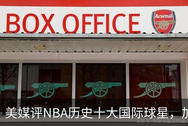 美媒评NBA历史十大国际球星，加索尔仅第9，字母哥第4，姚明无缘