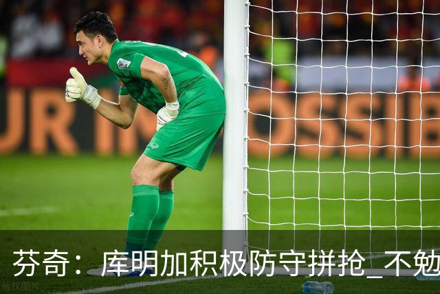 芬奇：库明加积极防守拼抢 不勉强要球乱打