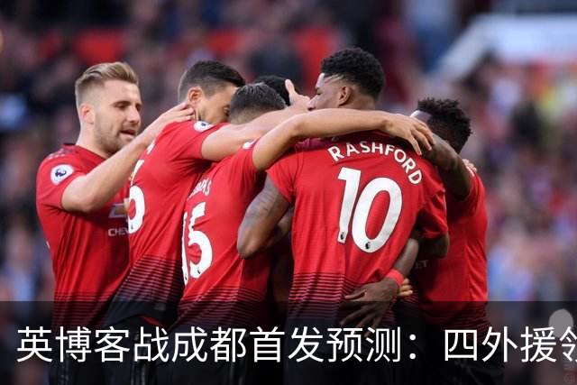 英博客战成都首发预测：四外援领衔，铁腰及时回归，三大主力缺阵