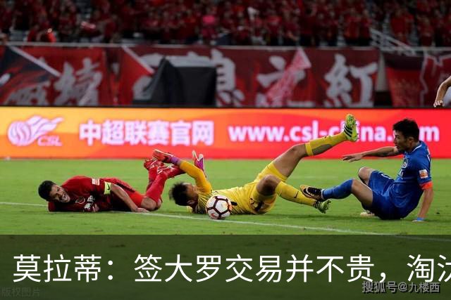 莫拉蒂：签大罗交易并不贵，淘汰巴萨比欧冠夺冠更兴奋