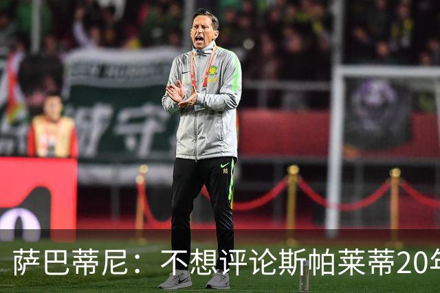 萨巴蒂尼：不想评论斯帕莱蒂20年执教经历，指出问题并无不妥