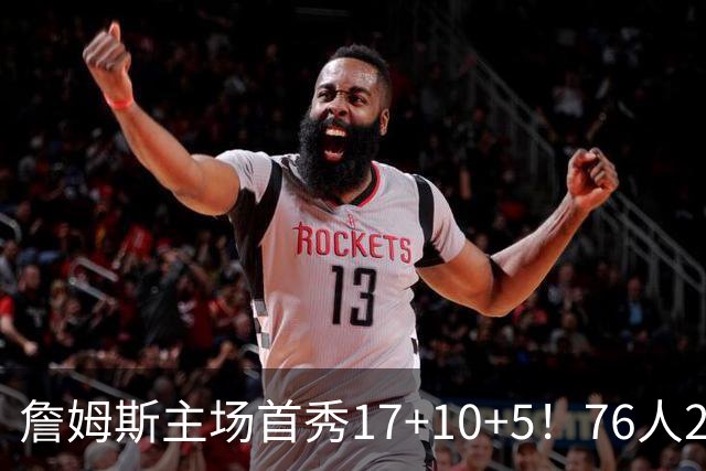 詹姆斯主场首秀17+10+5！76人29分逆转骑士 马克西米切尔均轰32分