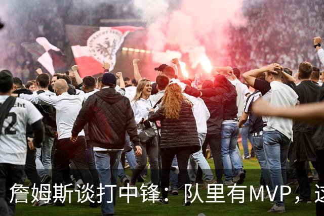 詹姆斯谈打中锋：队里有MVP，这不是可持续角色