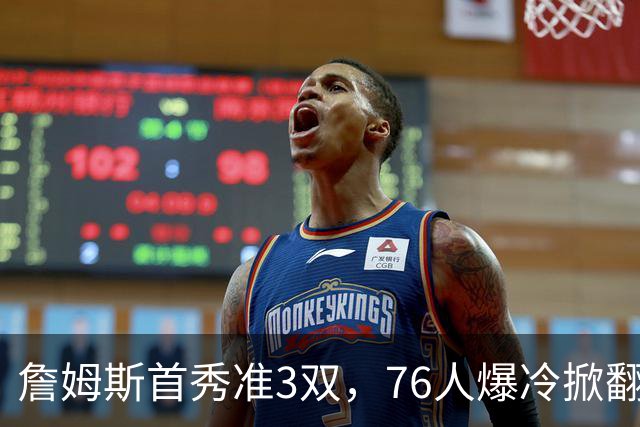詹姆斯首秀准3双，76人爆冷掀翻尼克斯！布朗高效，布伦森19中6