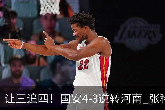 让三追四！国安4-3逆转河南 张稀哲林良铭互相传射张玉宁绝杀