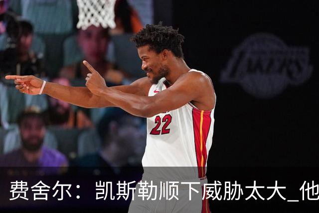 费舍尔：凯斯勒顺下威胁太大 他能让东契奇和里夫斯轻松杀入禁区