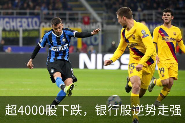 超4000股下跌，银行股逆势走强