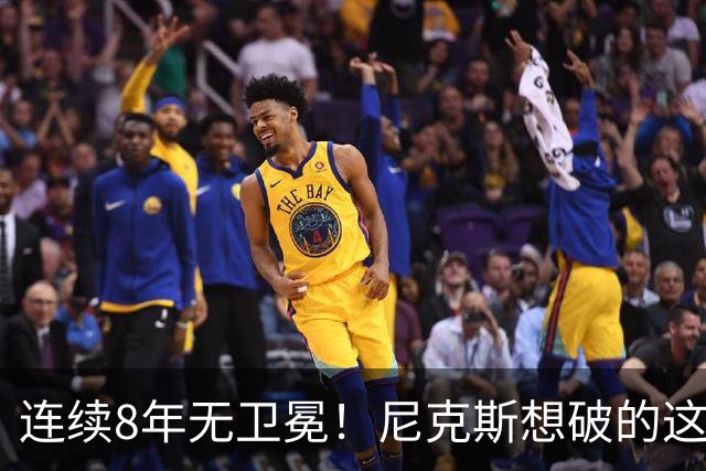 连续8年无卫冕！尼克斯想破的这道魔咒，上次还是勇士