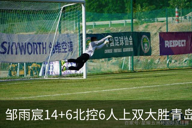 邹雨宸14+6北控6人上双大胜青岛 杰曼空砍50分