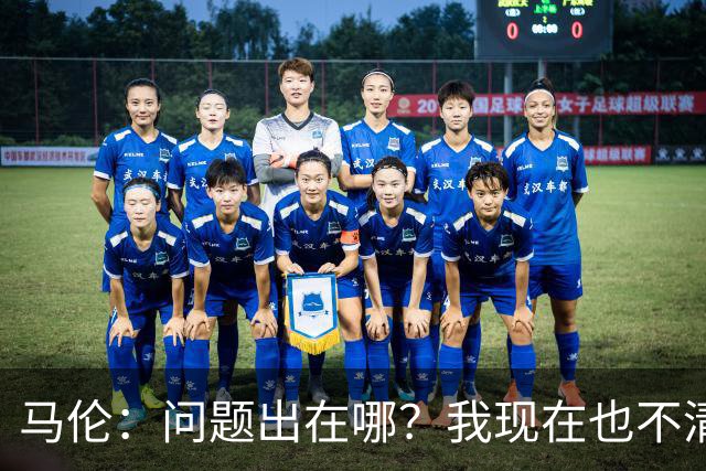 马伦：问题出在哪？我现在也不清楚；我一直想踢9号位