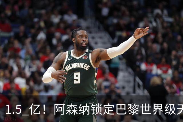 1.5 亿！阿森纳锁定巴黎世界级天才！亨利盛赞 “拦不住”