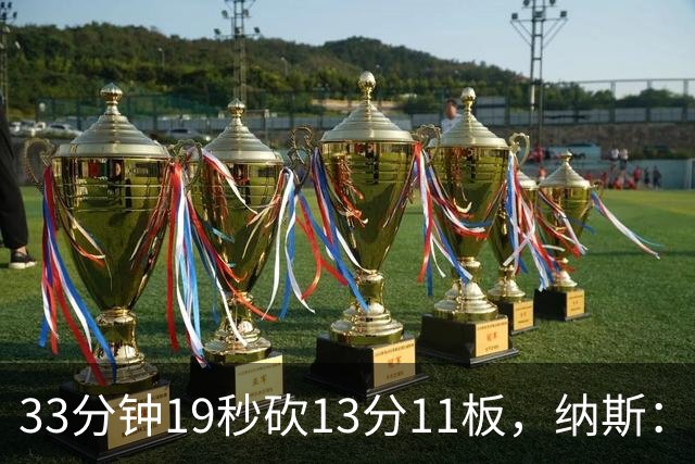 33分钟19秒砍13分11板，纳斯：恩比德一直在做正确选择