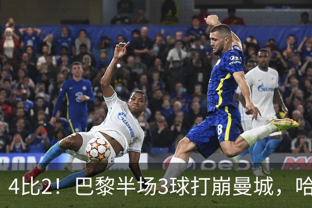 4比2！巴黎半场3球打崩曼城，哈兰德双响也救不回来