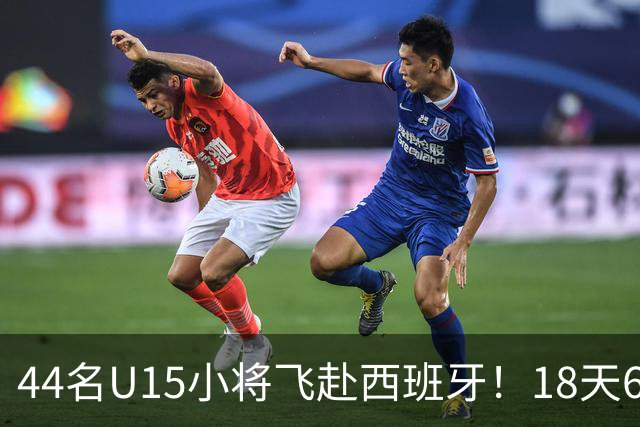 44名U15小将飞赴西班牙！18天6场硬仗，直接对话皇马马竞青训