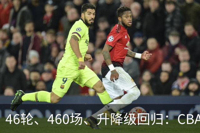 46轮、460场、升降级回归：CBA新赛季改了什么