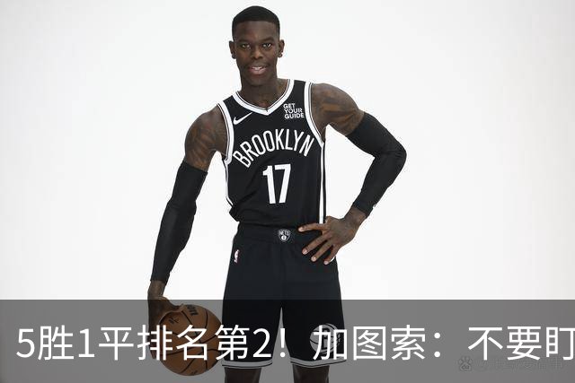 5胜1平排名第2！加图索：不要盯着积分榜看，否则很容易头脑发热