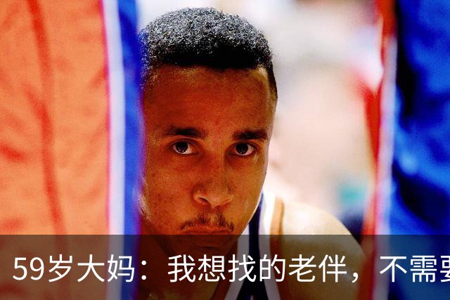 59岁大妈：我想找的老伴，不需要有钱有房，只需要满足我3个条件