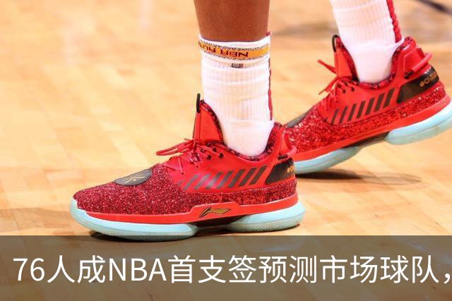 76人成NBA首支签预测市场球队，球迷怒斥“可耻”