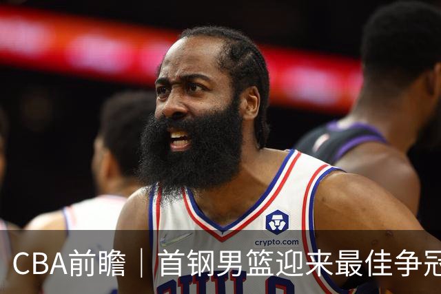 CBA前瞻｜首钢男篮迎来最佳争冠时机 阵容升级更需珍惜